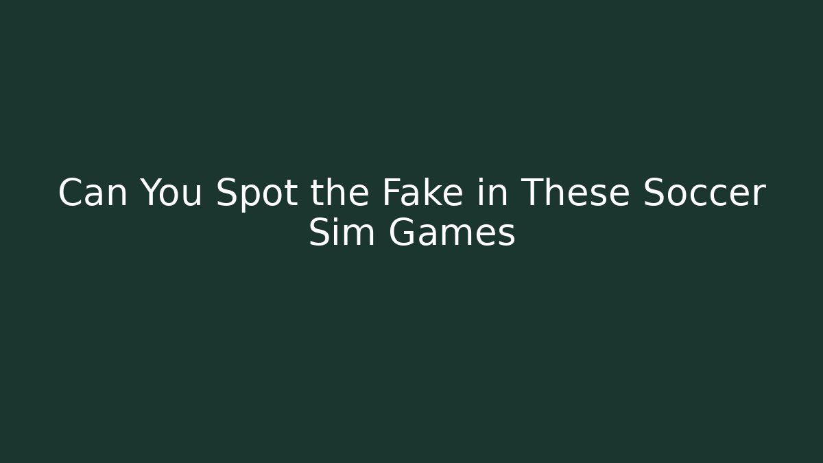 Can You Spot the Fake in These Soccer Sim Games