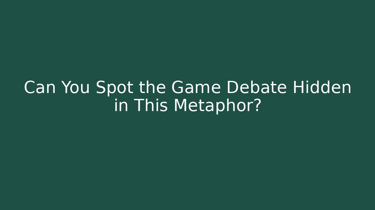 Can You Spot the Game Debate Hidden in This Metaphor?