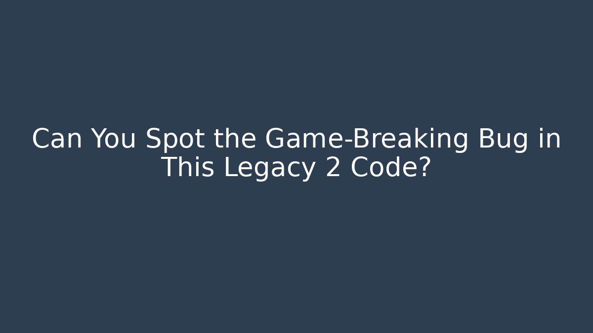 Can You Spot the Game-Breaking Bug in This Legacy 2 Code?
