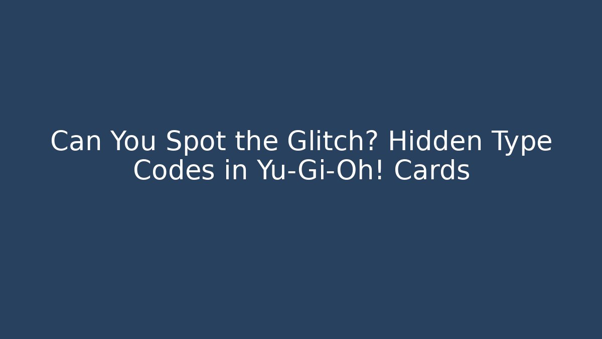 Can You Spot the Glitch? Hidden Type Codes in Yu-Gi-Oh! Cards