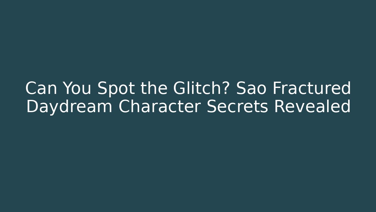 Can You Spot the Glitch? Sao Fractured Daydream Character Secrets Revealed