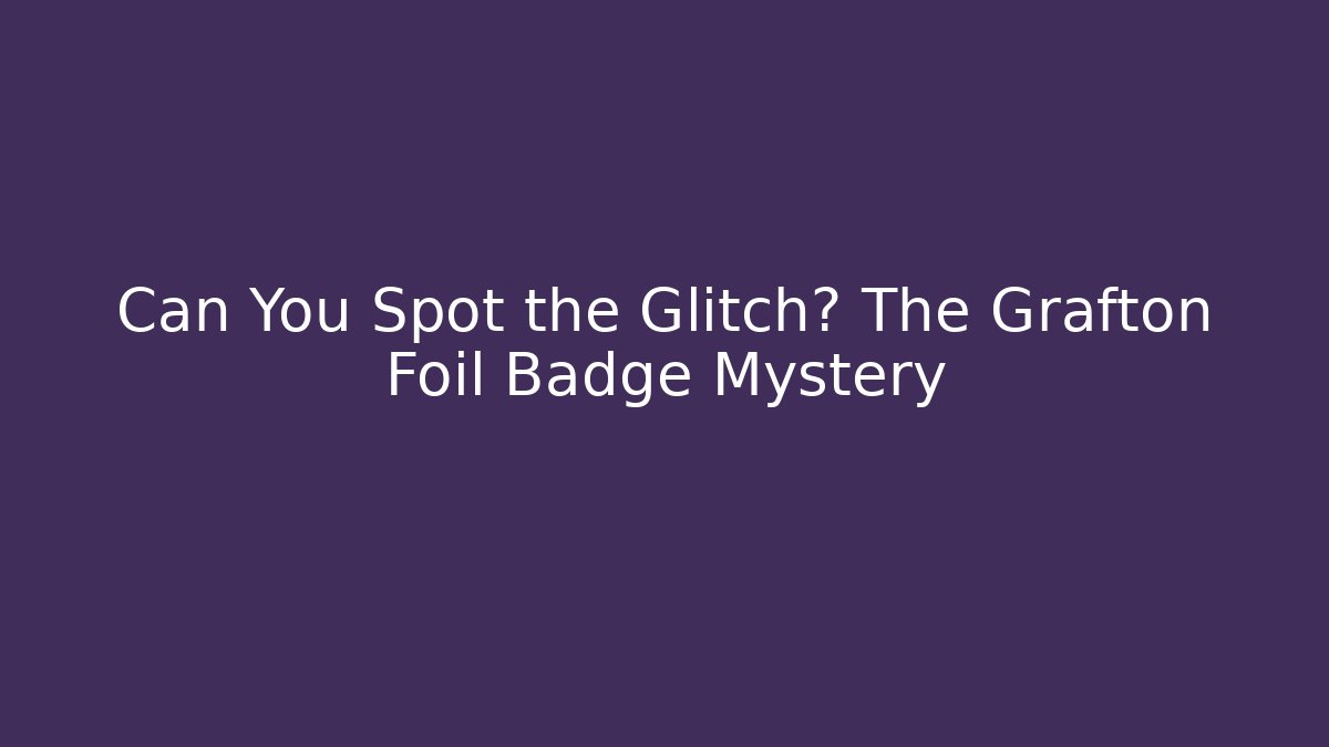 Can You Spot the Glitch? The Grafton Foil Badge Mystery
