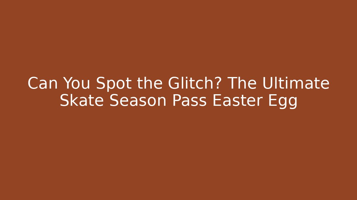 Can You Spot the Glitch? The Ultimate Skate Season Pass Easter Egg