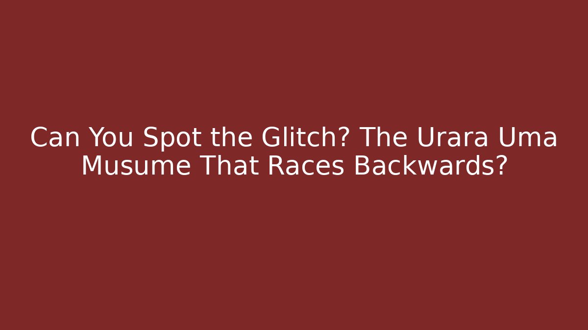 Can You Spot the Glitch? The Urara Uma Musume That Races Backwards? - Critter Realm