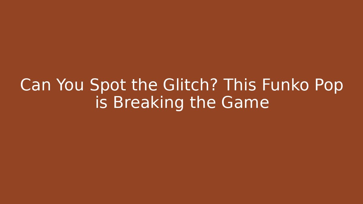 Can You Spot the Glitch? This Funko Pop is Breaking the Game