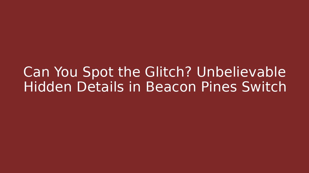 Can You Spot the Glitch? Unbelievable Hidden Details in Beacon Pines Switch