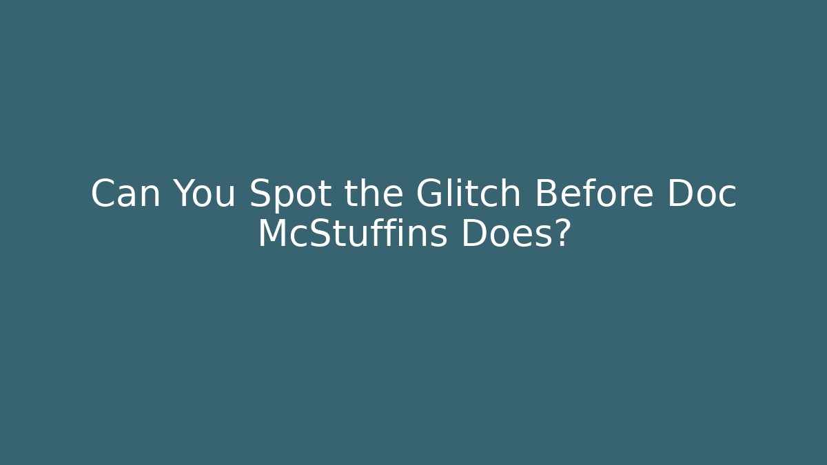 Can You Spot the Glitch Before Doc McStuffins Does?