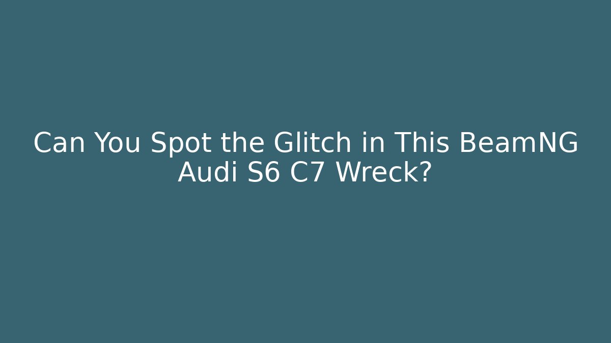 Can You Spot the Glitch in This BeamNG Audi S6 C7 Wreck?
