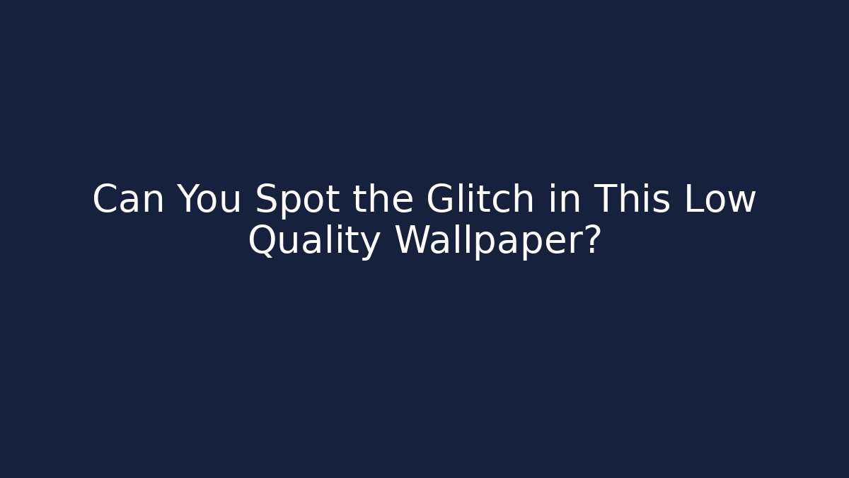 Can You Spot the Glitch in This Low Quality Wallpaper?