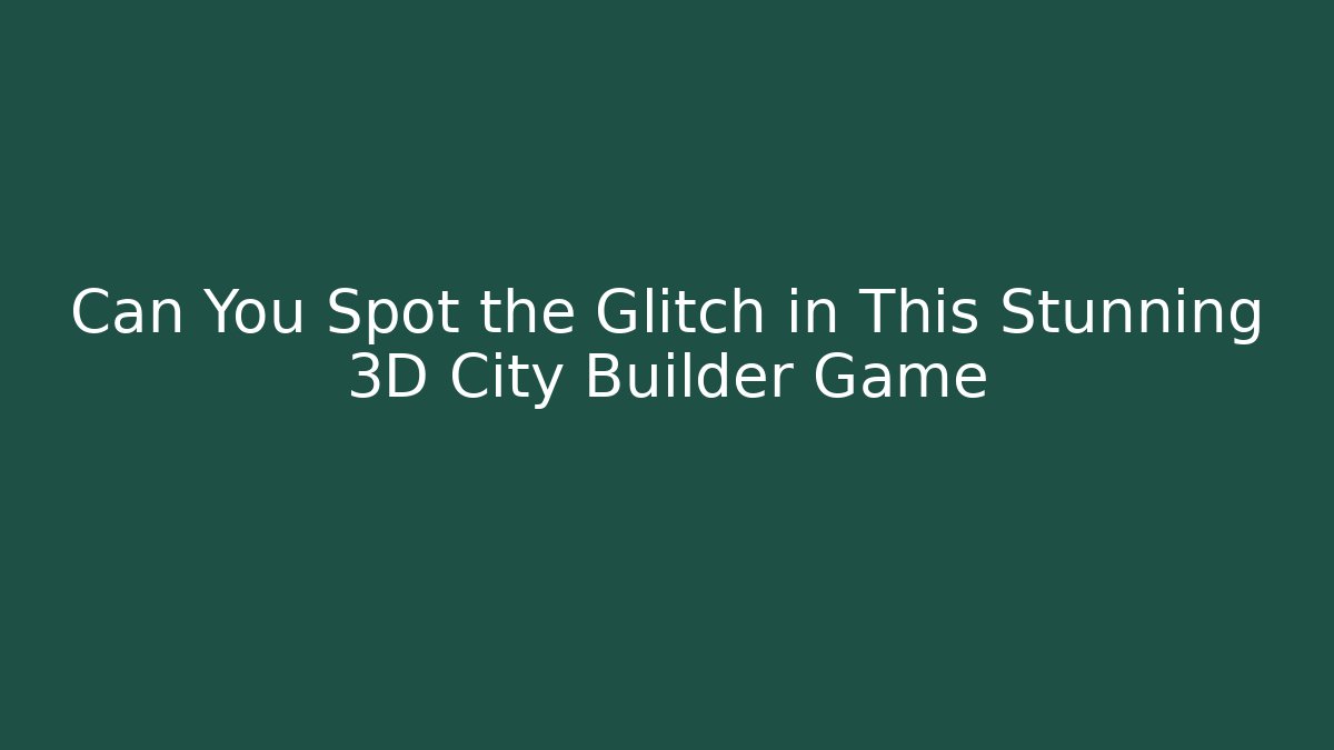 Can You Spot the Glitch in This Stunning 3D City Builder Game