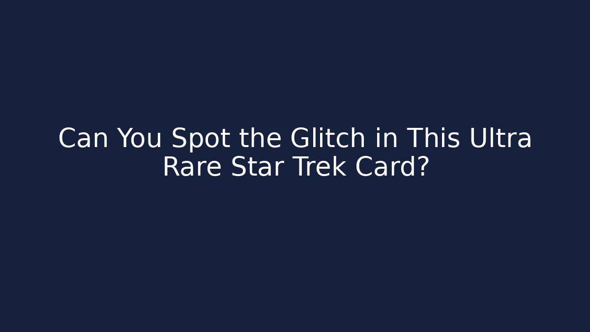 Can You Spot the Glitch in This Ultra Rare Star Trek Card?