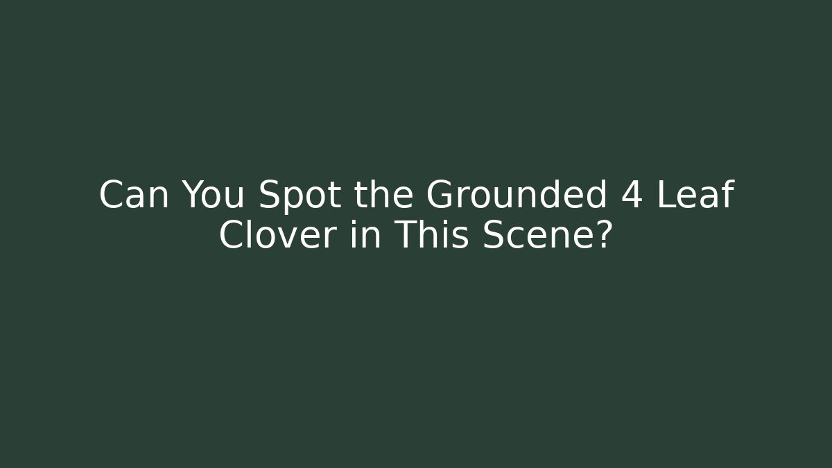 Can You Spot the Grounded 4 Leaf Clover in This Scene?