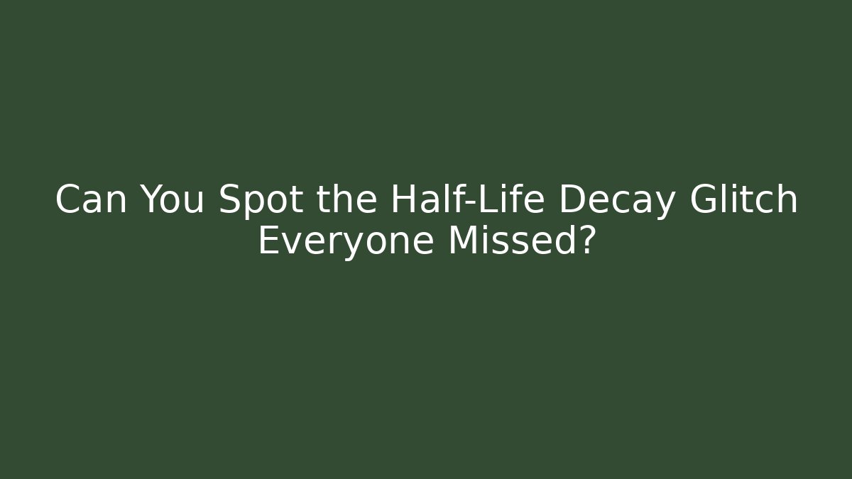 Can You Spot the Half-Life Decay Glitch Everyone Missed?