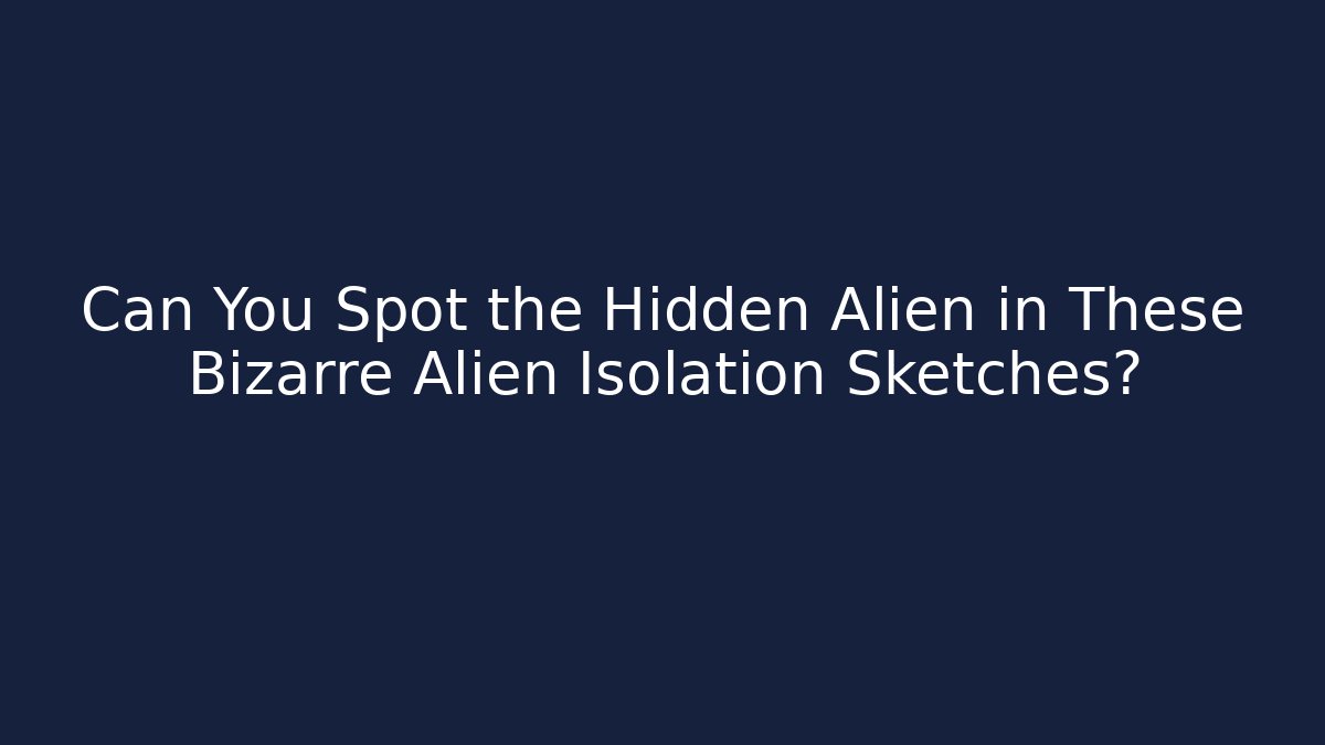 Can You Spot the Hidden Alien in These Bizarre Alien Isolation Sketches?