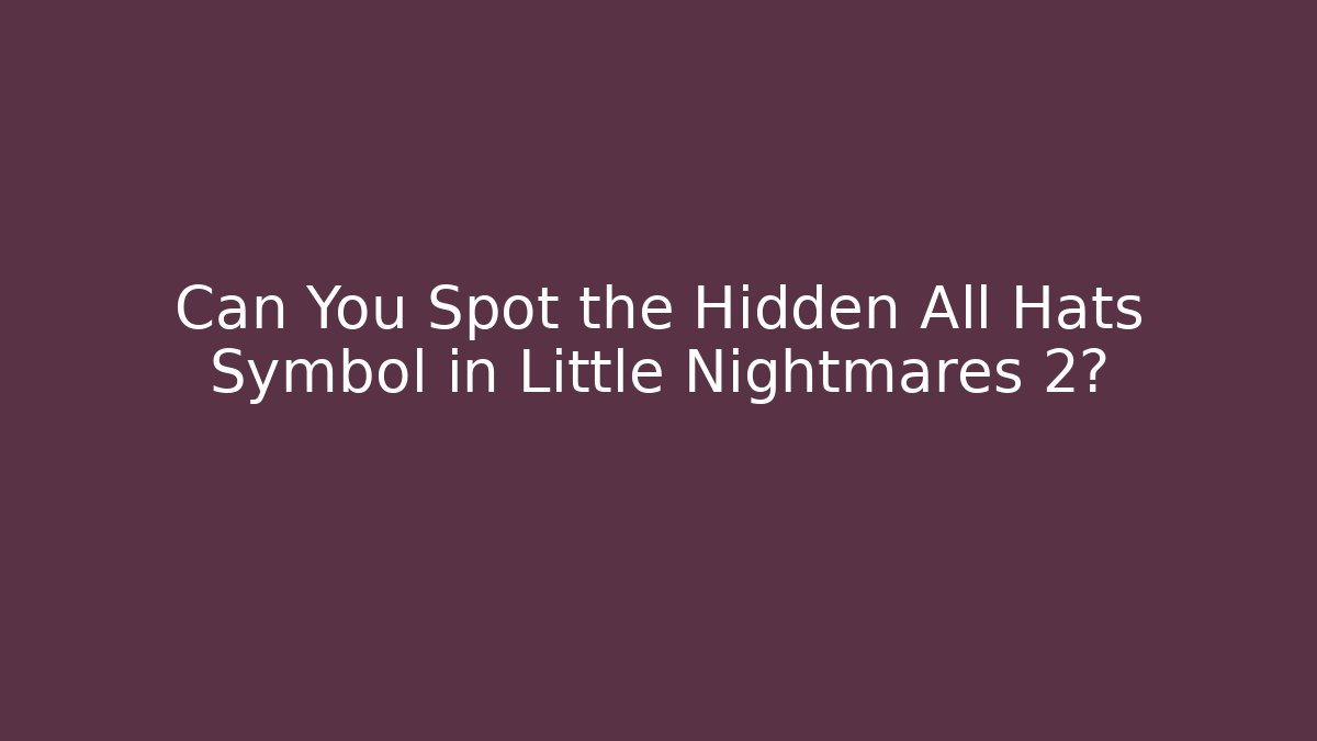 Can You Spot the Hidden All Hats Symbol in Little Nightmares 2?