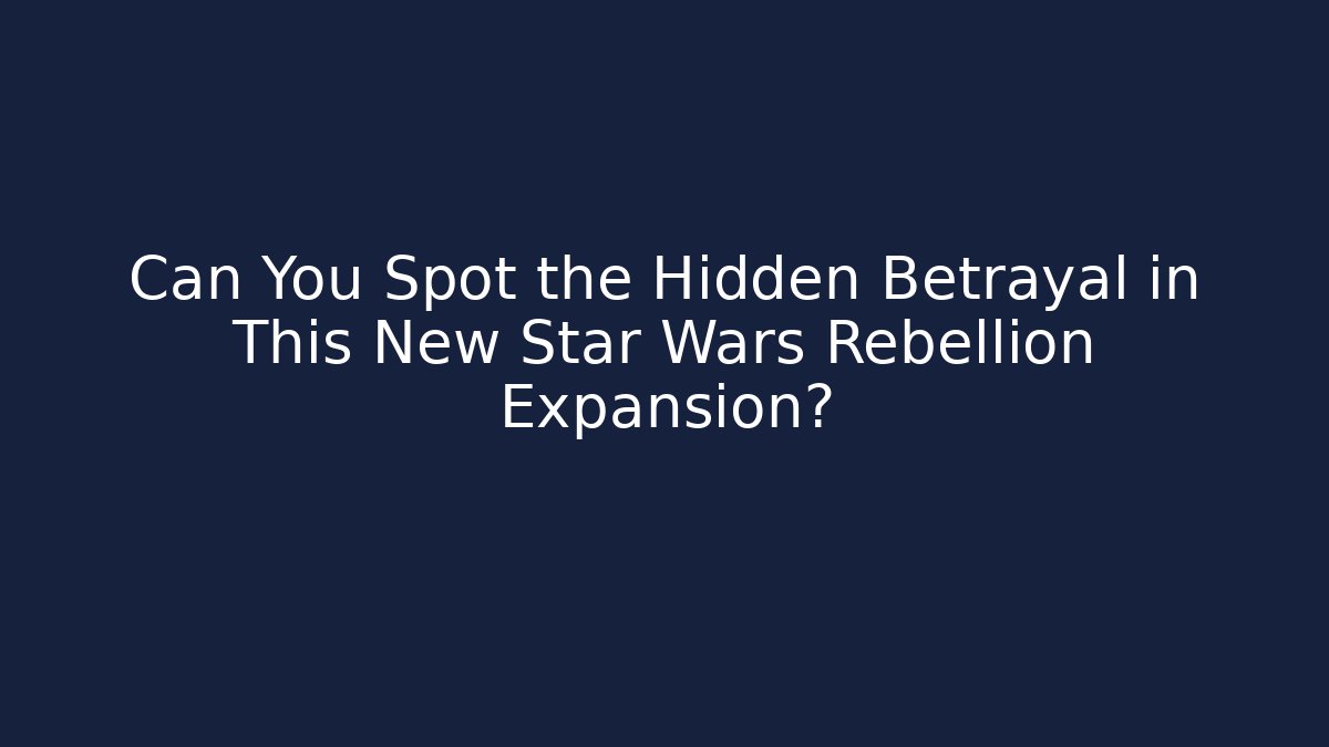 Can You Spot the Hidden Betrayal in This New Star Wars Rebellion Expansion?