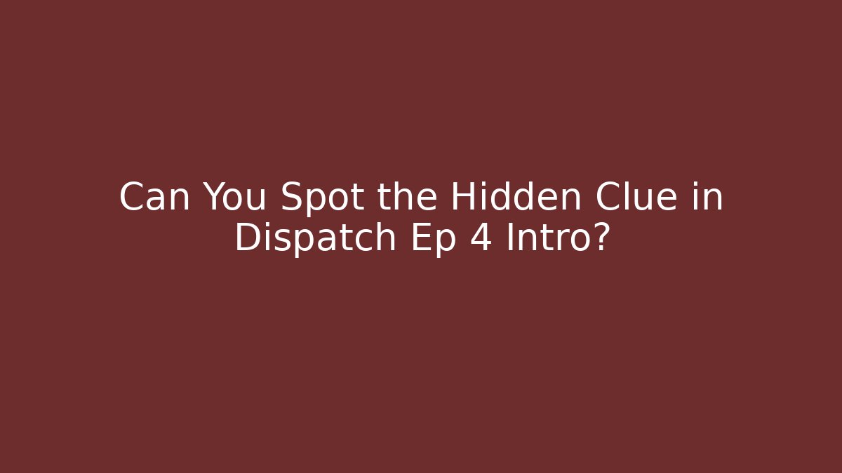Can You Spot the Hidden Clue in Dispatch Ep 4 Intro?