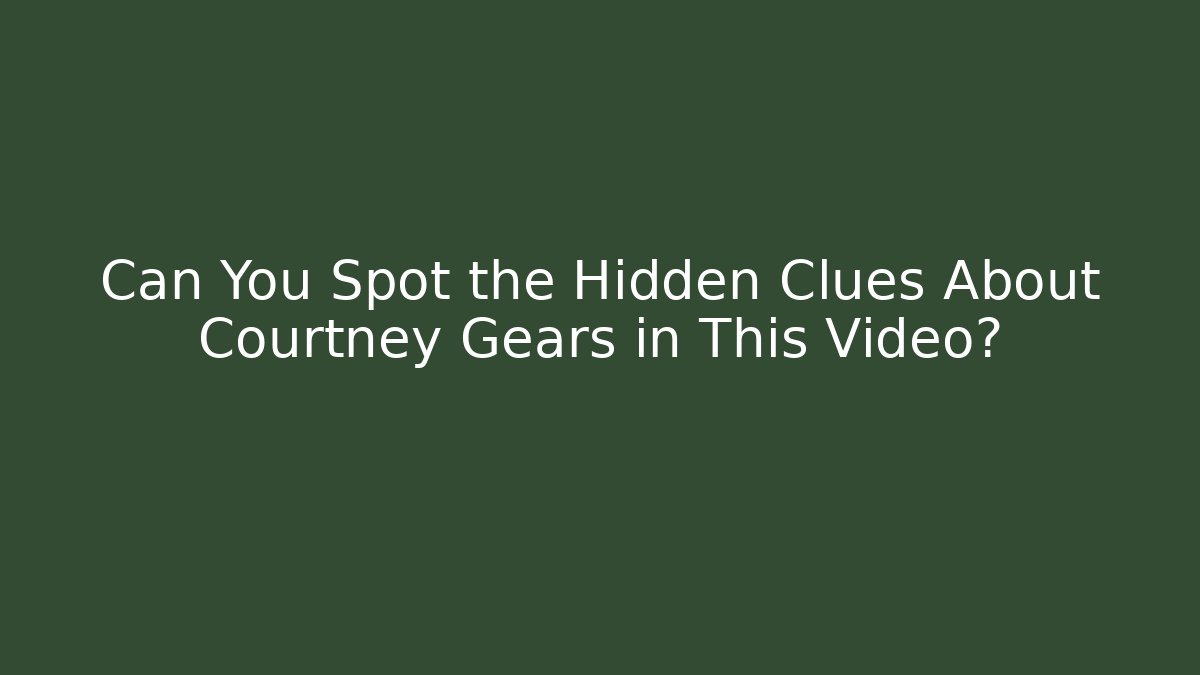 Can You Spot the Hidden Clues About Courtney Gears in This Video?