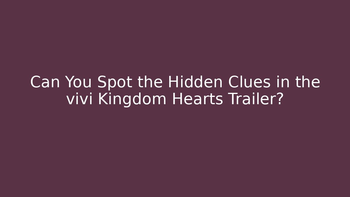 Can You Spot the Hidden Clues in the vivi Kingdom Hearts Trailer?