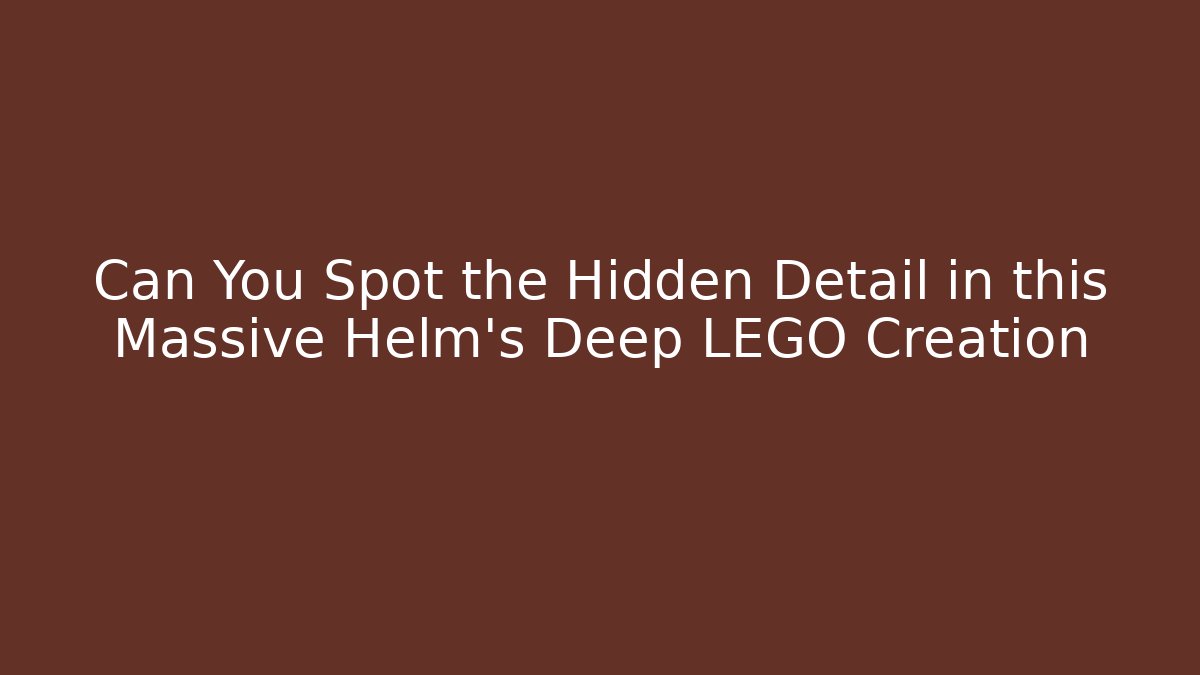 Can You Spot the Hidden Detail in this Massive Helm's Deep LEGO Creation