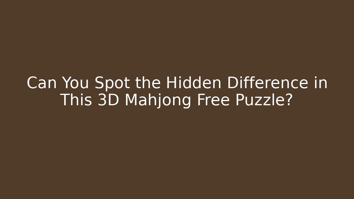 Can You Spot the Hidden Difference in This 3D Mahjong Free Puzzle?
