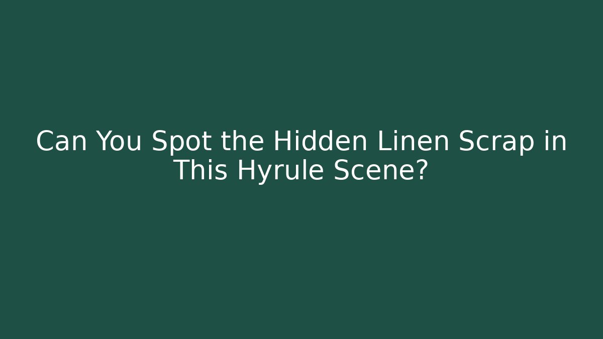 Can You Spot the Hidden Linen Scrap in This Hyrule Scene?