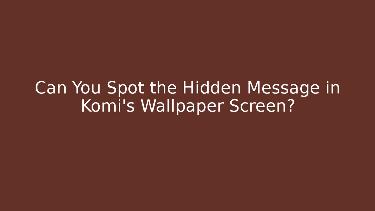 Can You Spot the Hidden Message in Komi's Wallpaper Screen?