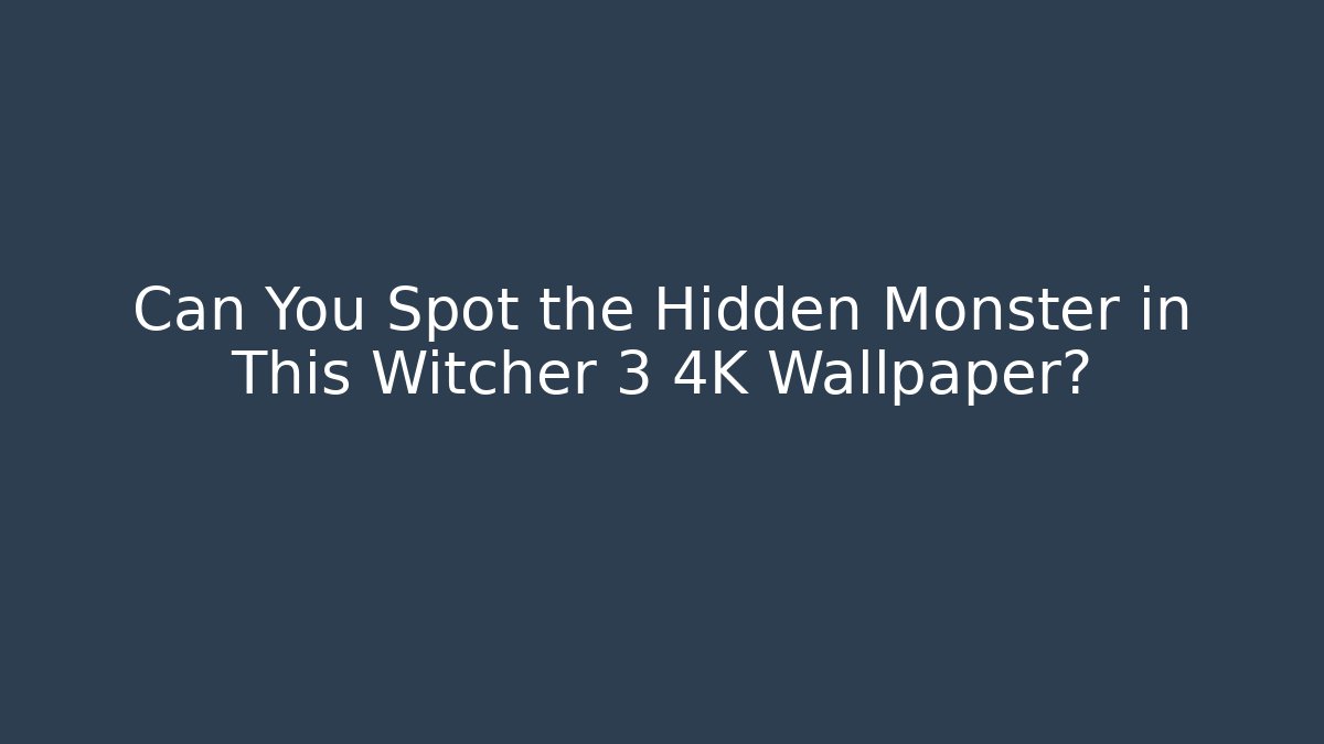 Can You Spot the Hidden Monster in This Witcher 3 4K Wallpaper?
