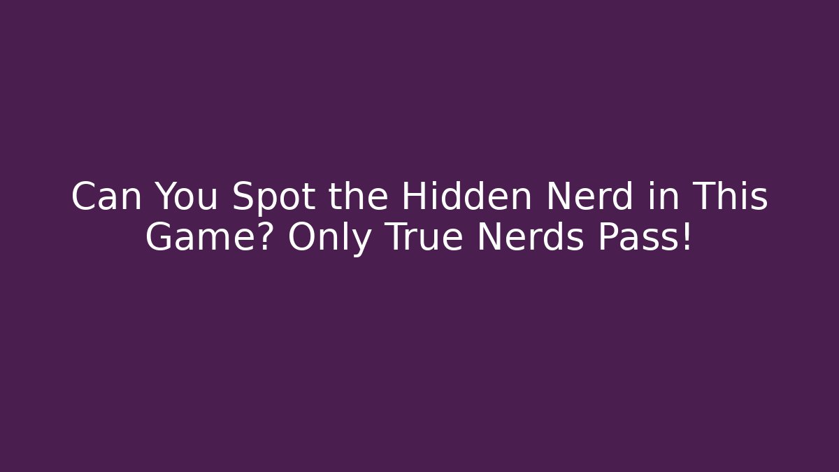 Can You Spot the Hidden Nerd in This Game? Only True Nerds Pass!