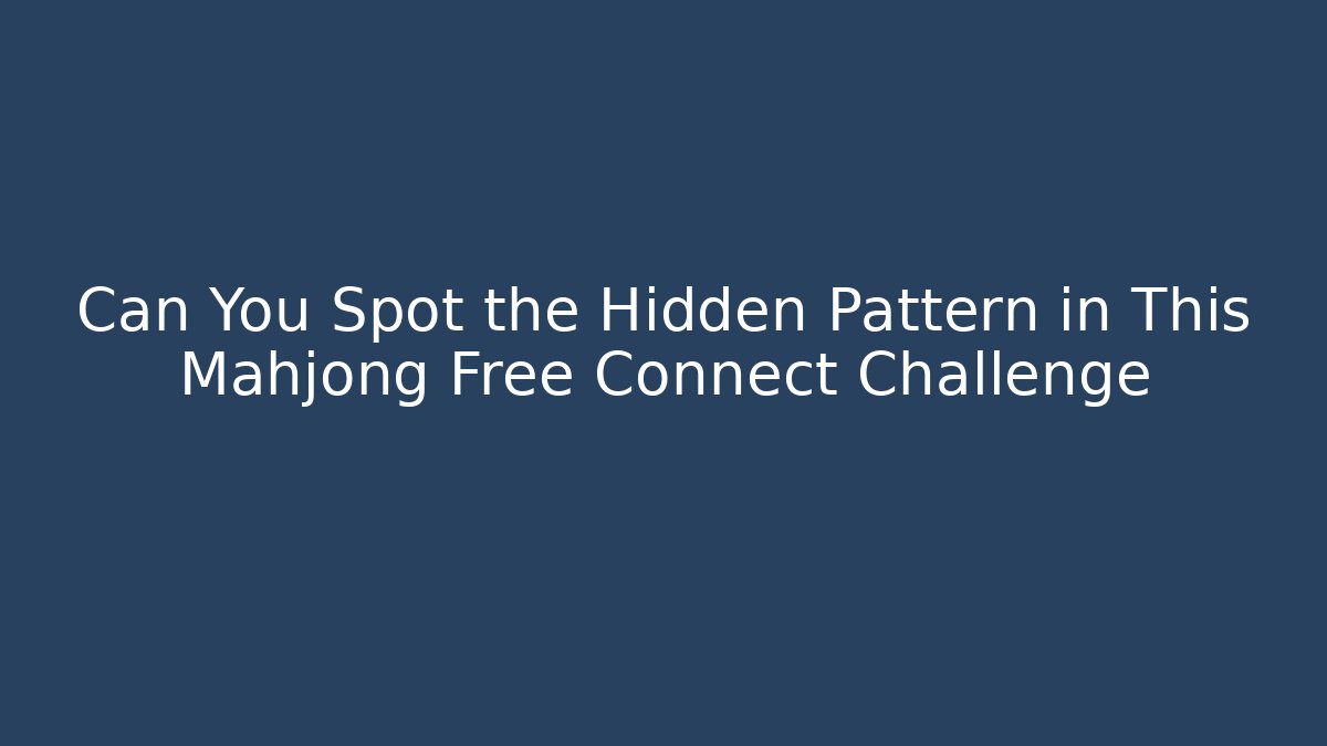 Can You Spot the Hidden Pattern in This Mahjong Free Connect Challenge