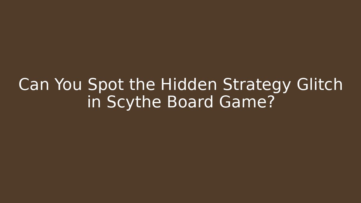 Can You Spot the Hidden Strategy Glitch in Scythe Board Game?