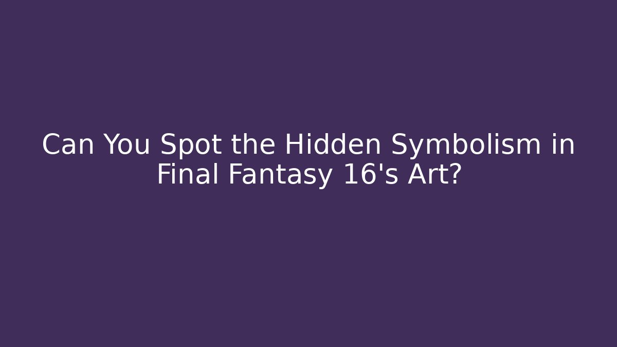 Can You Spot the Hidden Symbolism in Final Fantasy 16's Art?