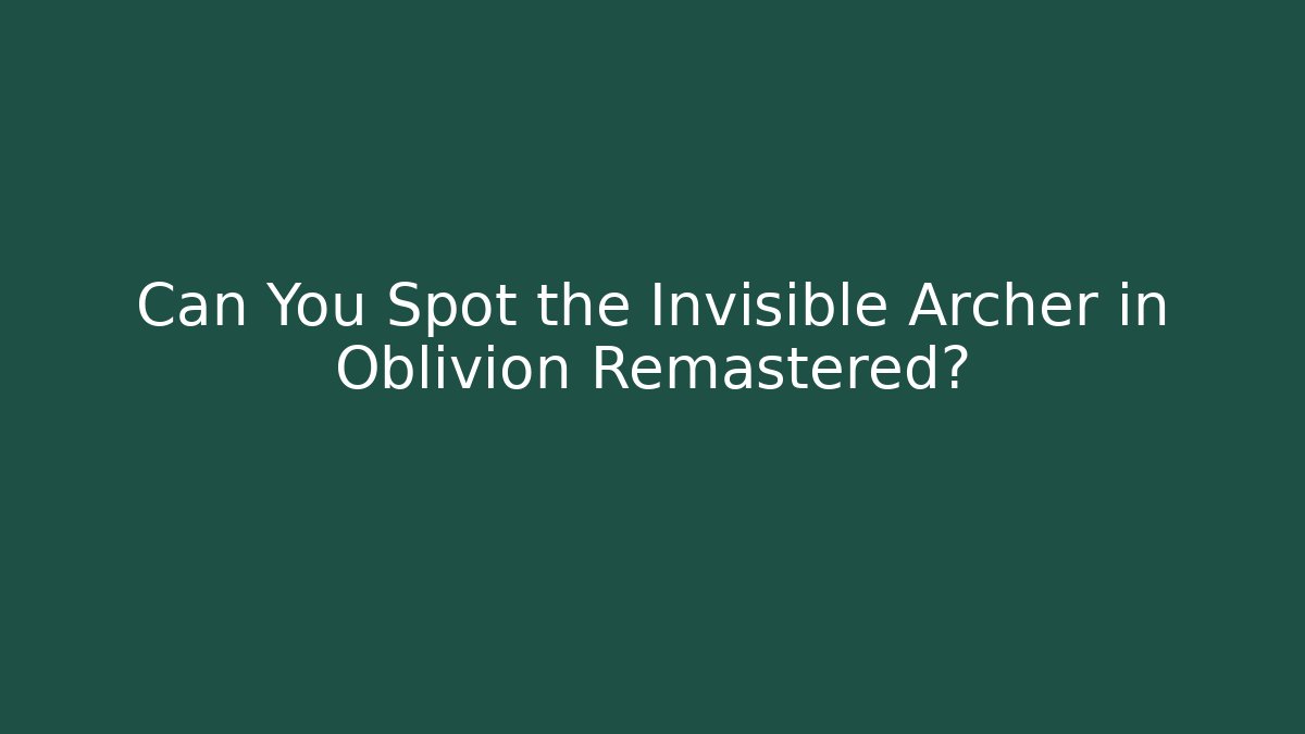 Can You Spot the Invisible Archer in Oblivion Remastered?