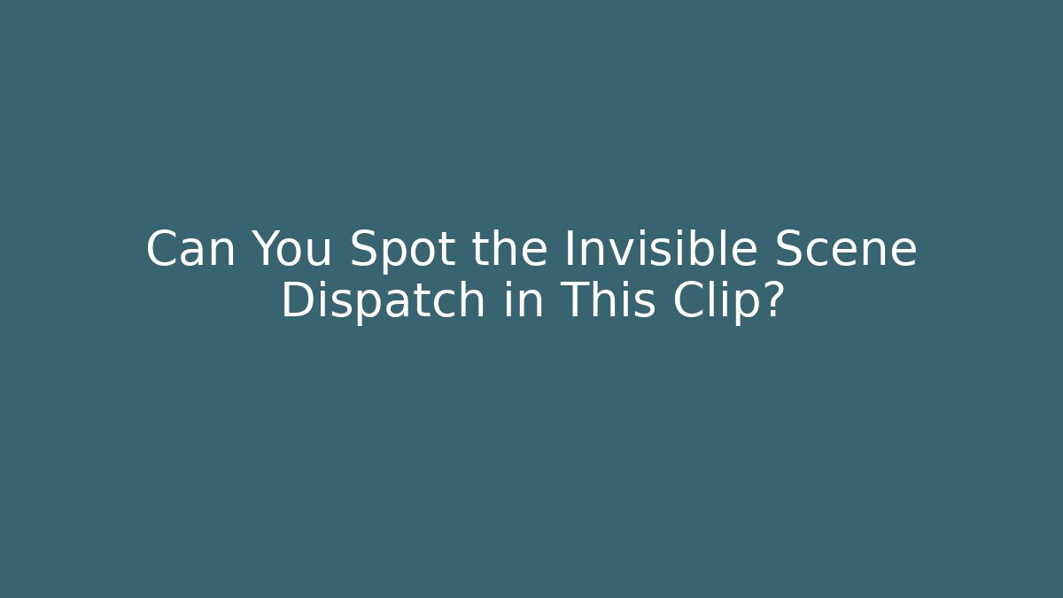 Can You Spot the Invisible Scene Dispatch in This Clip?