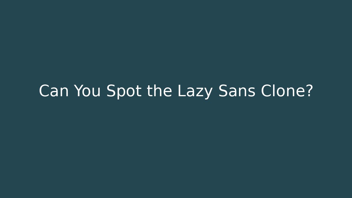 Can You Spot the Lazy Sans Clone?