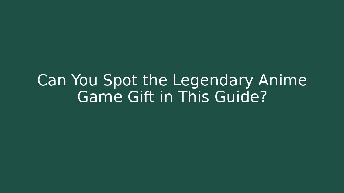 Can You Spot the Legendary Anime Game Gift in This Guide?