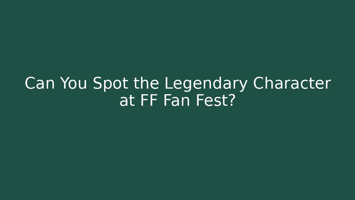 Can You Spot the Legendary Character at FF Fan Fest?