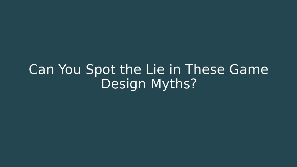 Can You Spot the Lie in These Game Design Myths?