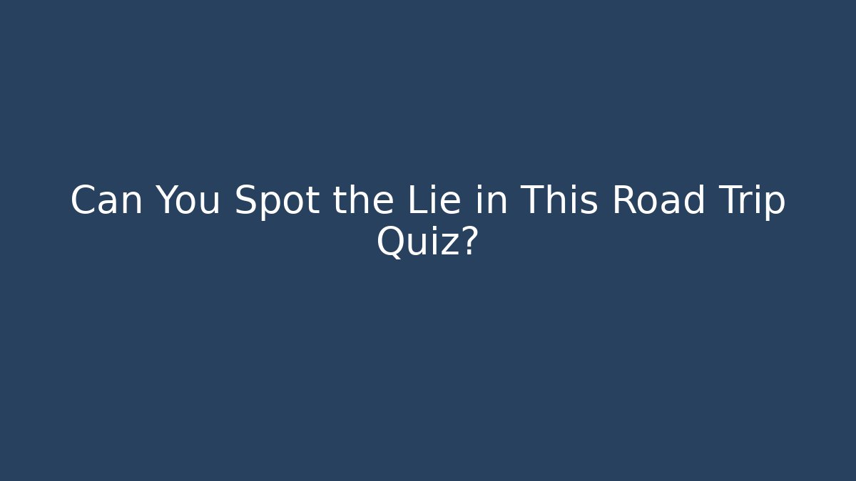Can You Spot the Lie in This Road Trip Quiz? - Critter Realm