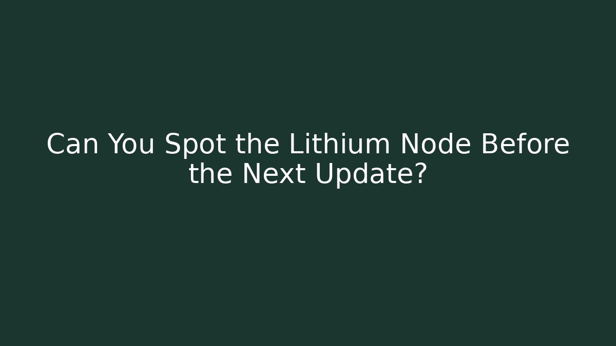 Can You Spot the Lithium Node Before the Next Update?
