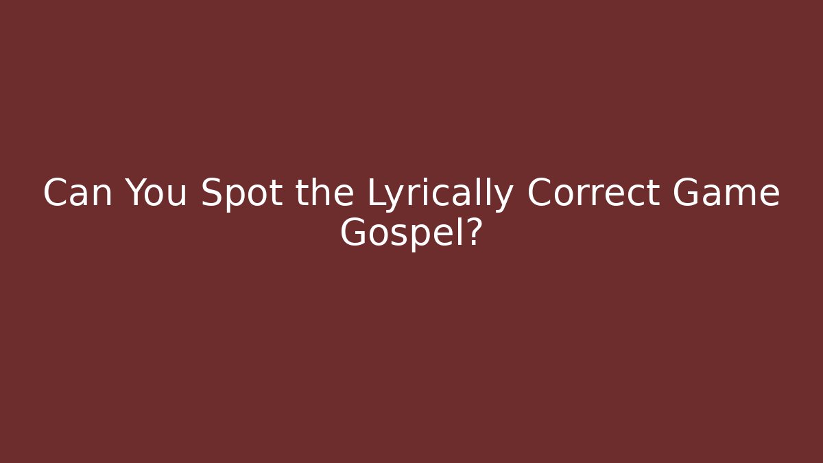 Can You Spot the Lyrically Correct Game Gospel?