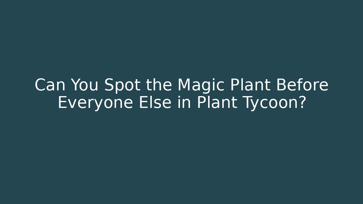 Can You Spot the Magic Plant Before Everyone Else in Plant Tycoon?