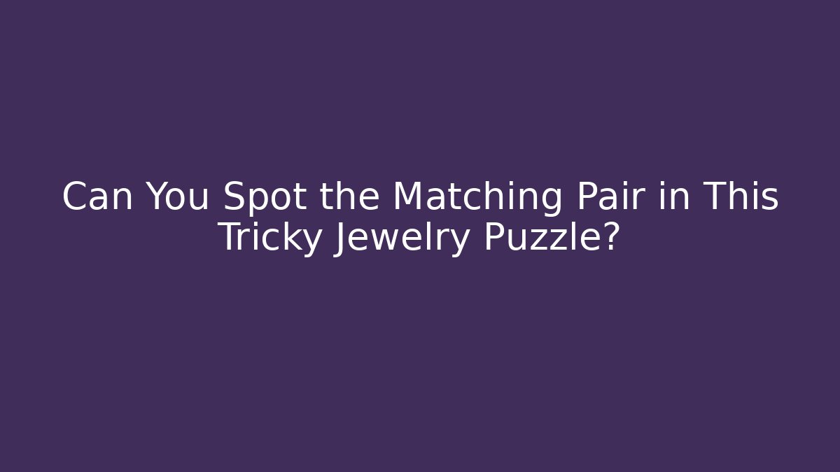 Can You Spot the Matching Pair in This Tricky Jewelry Puzzle?