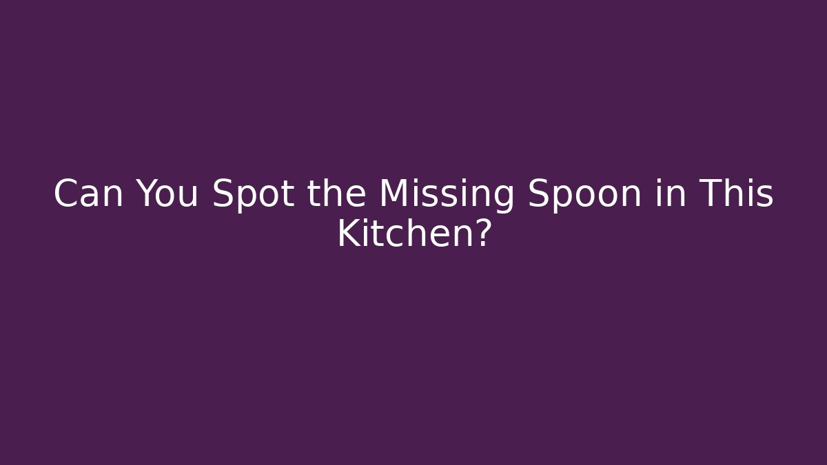 Can You Spot the Missing Spoon in This Kitchen?