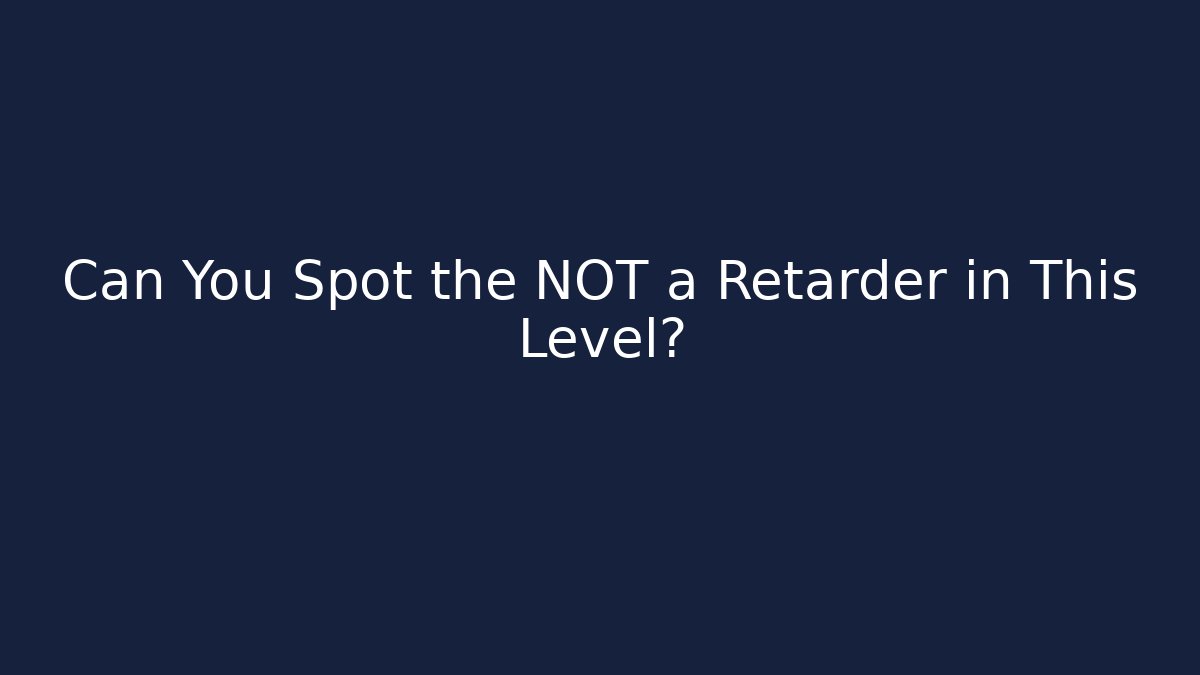 Can You Spot the NOT a Retarder in This Level?