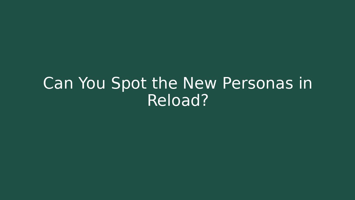 Can You Spot the New Personas in Reload?