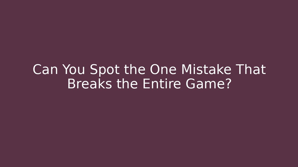 Can You Spot the One Mistake That Breaks the Entire Game?