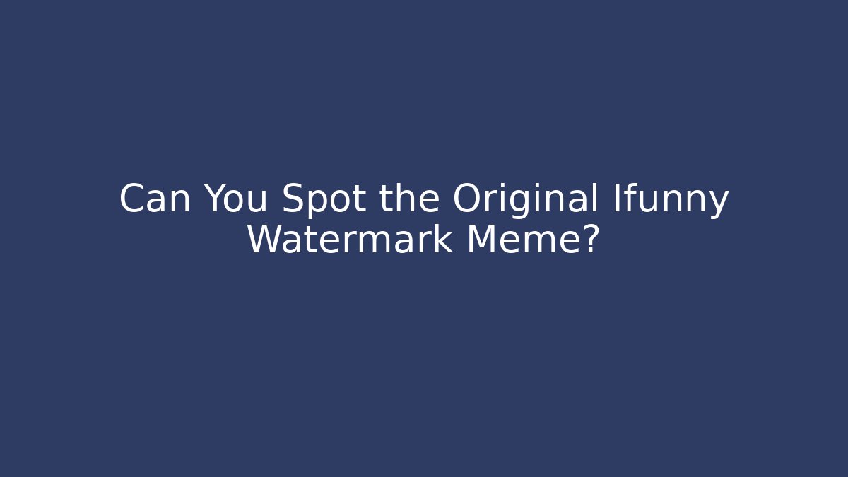 Can You Spot the Original Ifunny Watermark Meme?