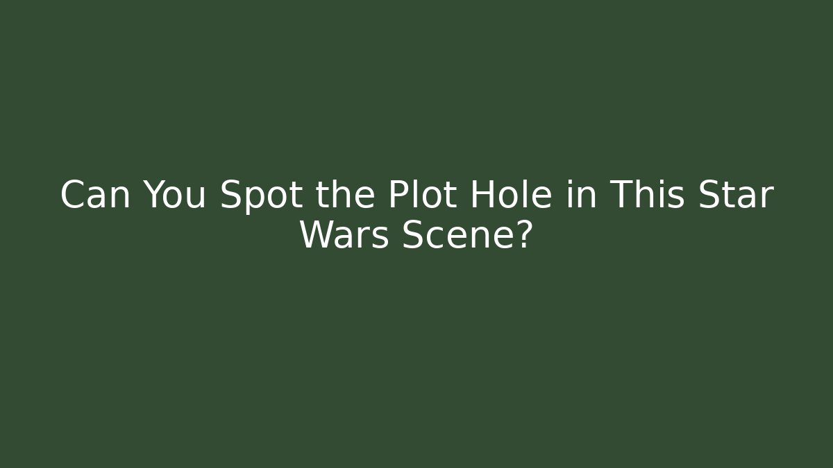 Can You Spot the Plot Hole in This Star Wars Scene?