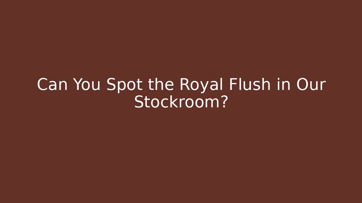 Can You Spot the Royal Flush in Our Stockroom?